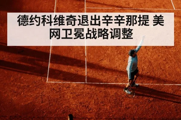 德约科维奇退出辛辛那提 美网卫冕战略调整