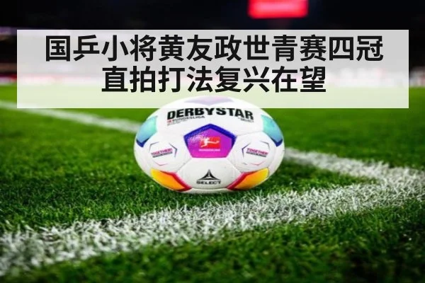 国乒小将黄友政世青赛四冠 直拍打法复兴在望