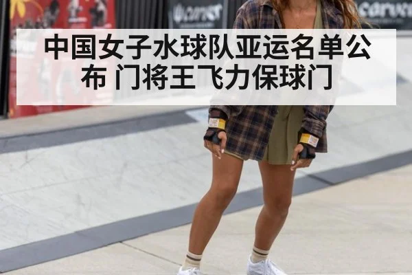 中国女子水球队亚运名单公布 门将王飞力保球门