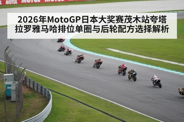 2026年MotoGP日本大奖赛茂木站夸塔拉罗雅马哈排位单圈与后轮配方选择解析