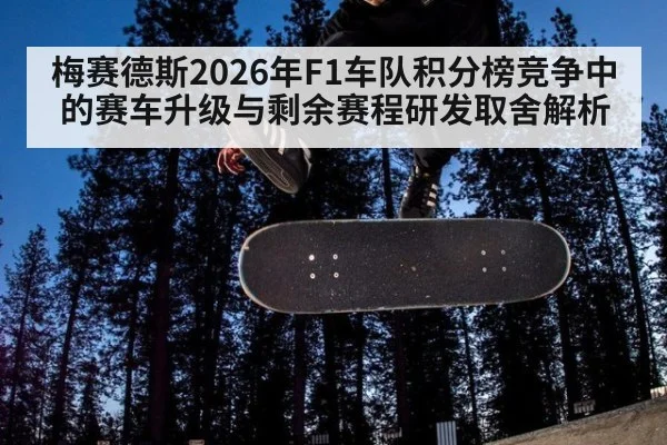 梅赛德斯2026年F1车队积分榜竞争中的赛车升级与剩余赛程研发取舍解析