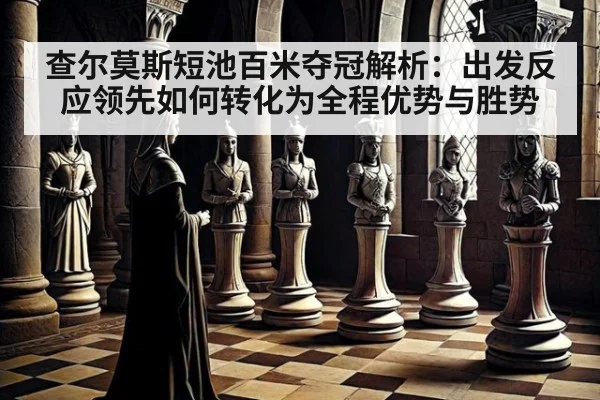 查尔莫斯短池百米夺冠解析：出发反应领先如何转化为全程优势与胜势