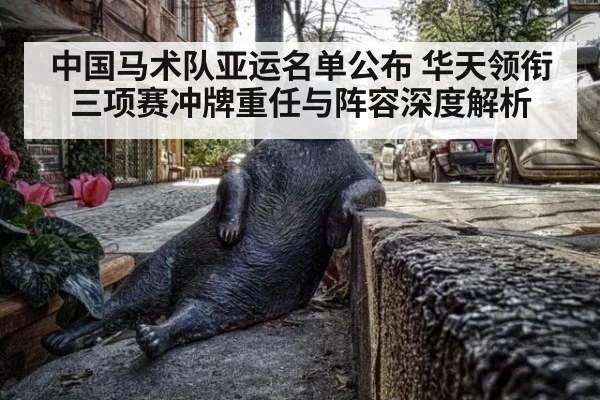 中国马术队亚运名单公布 华天领衔三项赛冲牌重任与阵容深度解析