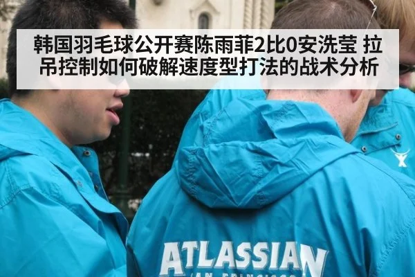 韩国羽毛球公开赛陈雨菲2比0安洗莹 拉吊控制如何破解速度型打法的战术分析
